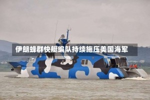 伊朗蜂群快艇编队持续施压美国海军