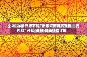 2026最新版下载“微乐江西麻将开挂神器”开挂(透视)最新辅助详细