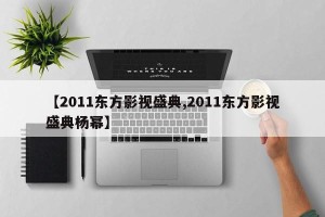 【2011东方影视盛典,2011东方影视盛典杨幂】