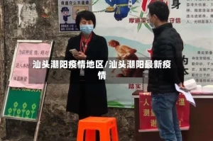 汕头潮阳疫情地区/汕头潮阳最新疫情