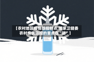 【农村地区疫情防控特点,国家卫健委农村疫情防控的重点在“防”】