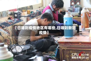 【日喀则疫情地区有哪些,日喀则新冠疫情】