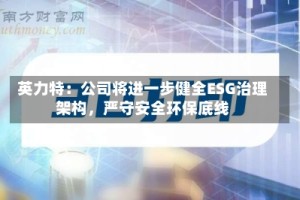 英力特：公司将进一步健全ESG治理架构，严守安全环保底线
