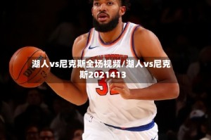 湖人vs尼克斯全场视频/湖人vs尼克斯2021413