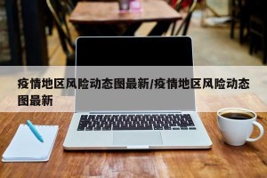 疫情地区风险动态图最新/疫情地区风险动态图最新