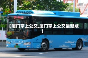 【厦门掌上公交,厦门掌上公交最新版】