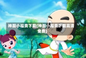 神厨小福贵下载(神厨小福贵下载高清免费)