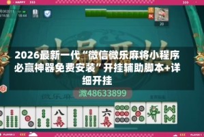 2026最新一代“微信微乐麻将小程序必赢神器免费安装”开挂辅助脚本+详细开挂