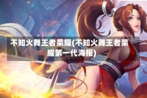 不知火舞王者荣耀(不知火舞王者荣耀第一代海报)