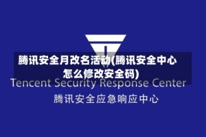 腾讯安全月改名活动(腾讯安全中心怎么修改安全码)