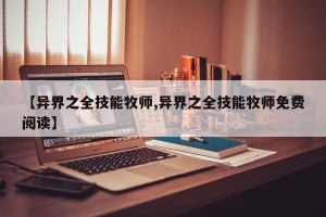 【异界之全技能牧师,异界之全技能牧师免费阅读】