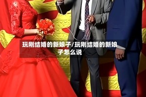 玩刚结婚的新娘子/玩刚结婚的新娘子怎么说