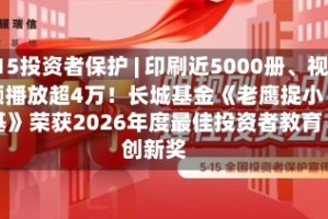 515投资者保护 | 印刷近5000册、视频播放超4万！长城基金《老鹰捉小基》荣获2026年度最佳投资者教育创新奖