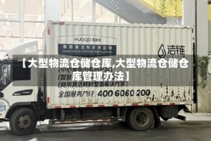 【大型物流仓储仓库,大型物流仓储仓库管理办法】