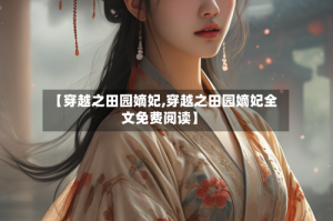 【穿越之田园嫡妃,穿越之田园嫡妃全文免费阅读】