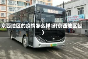 京西地区的疫情怎么样呀(京西地区包)
