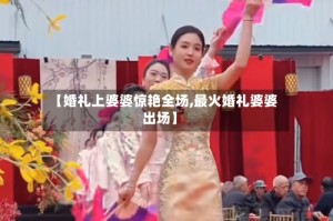 【婚礼上婆婆惊艳全场,最火婚礼婆婆出场】