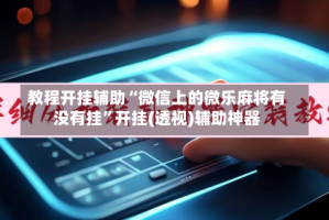 教程开挂辅助“微信上的微乐麻将有没有挂”开挂(透视)辅助神器