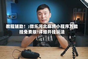 教程辅助！:微乐河北麻将小程序万能挂免费版!详细开挂玩法