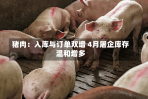 猪肉：入库与订单双增 4月屠企库存温和增多