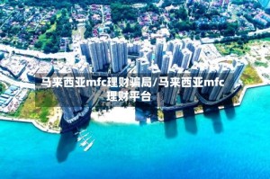 马来西亚mfc理财骗局/马来西亚mfc理财平台