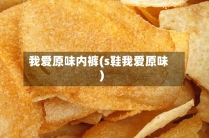 我爱原味内裤(s鞋我爱原味)