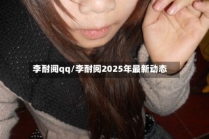 李耐阅qq/李耐阅2025年最新动态