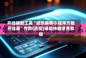 开挂辅助工具“微乐麻将小程序万能开挂器”作弊(透视)辅助神器使用教程