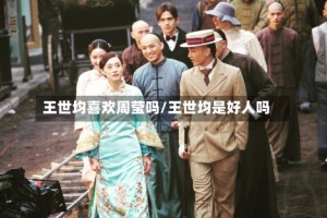 王世均喜欢周莹吗/王世均是好人吗