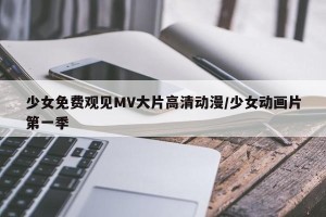 少女免费观见MV大片高清动漫/少女动画片第一季