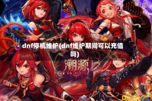 dnf停机维护(dnf维护期间可以充值吗)