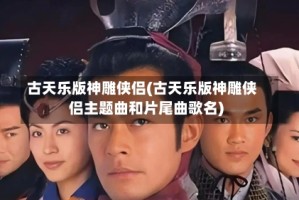 古天乐版神雕侠侣(古天乐版神雕侠侣主题曲和片尾曲歌名)