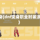 dnf变身(dnf变身职业时装浪费了)