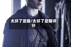 太坏了豆瓣/太坏了豆瓣评分