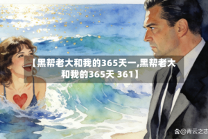 【黑帮老大和我的365天一,黑帮老大和我的365天 361】