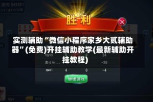 实测辅助“微信小程序家乡大贰辅助器”(免费)开挂辅助教学(最新辅助开挂教程)
