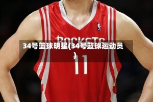 34号篮球明星(34号篮球运动员)