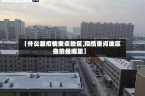 【什么算疫情重点地区,疫情重点地区指的是哪里】