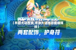 【手游大话西游,手游大话西游能赚钱吗】