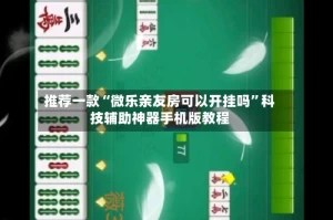 推荐一款“微乐亲友房可以开挂吗”科技辅助神器手机版教程