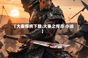 【大秦悍将下载,大秦之悍卒 小说】