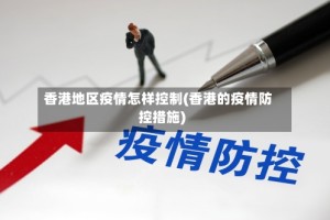 香港地区疫情怎样控制(香港的疫情防控措施)