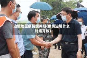 边境地区疫情缓冲期(疫情边境什么时候开放)