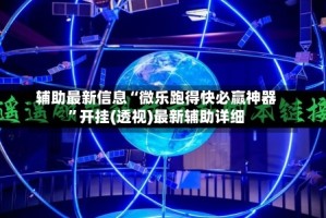 辅助最新信息“微乐跑得快必赢神器”开挂(透视)最新辅助详细