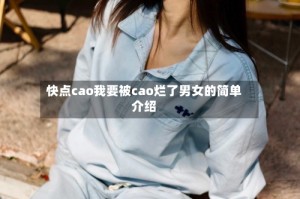 快点cao我要被cao烂了男女的简单介绍