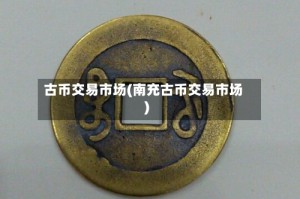 古币交易市场(南充古币交易市场)