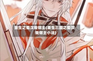 重生之蜀汉我做主(重生三国之蜀汉我做主小说)