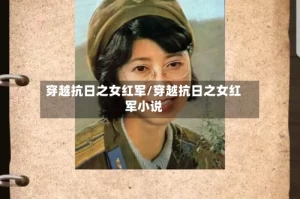 穿越抗日之女红军/穿越抗日之女红军小说