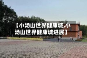【小汤山世界健康城,小汤山世界健康城进展】