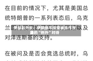 伊朗副外长：伊朗绝不接受被当作世界法的“例外”对待